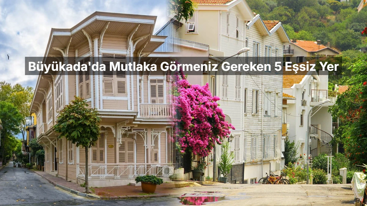 İstanbul'un İncisi Büyükada'da Mutlaka Görmeniz Gereken 5 Eşsiz Yer