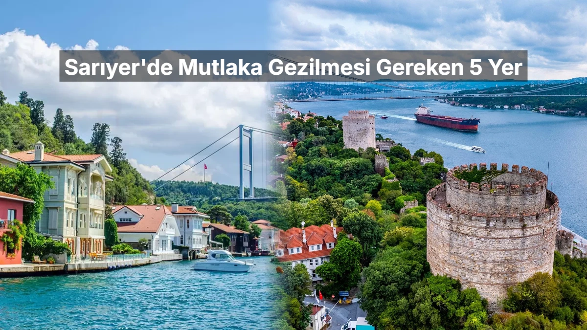 İstanbul'un Yeşile ve Maviye Açılan Kapısı: Sarıyer'de Mutlaka Gezilmesi Gereken 5 Yer